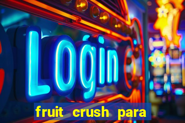 fruit crush para ganhar dinheiro